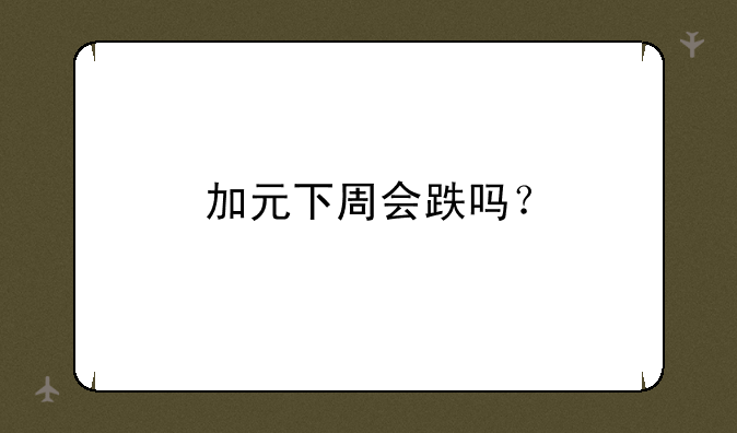 加元下周会跌吗？