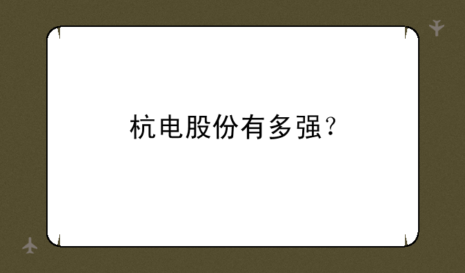 杭电股份有多强？