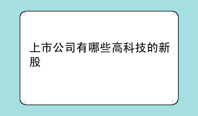 上市公司有哪些高科技的新股