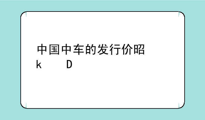 中国中车的发行价是多少601766