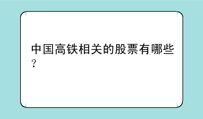 中国高铁相关的股票有哪些？