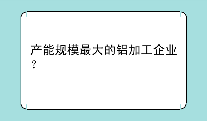 产能规模最大的铝加工企业？