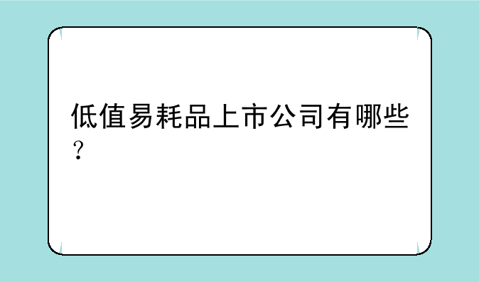 低值易耗品上市公司有哪些？