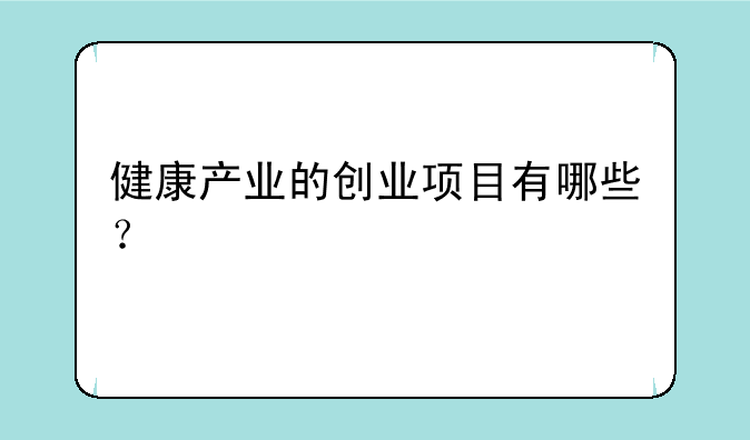 健康产业的创业项目有哪些？