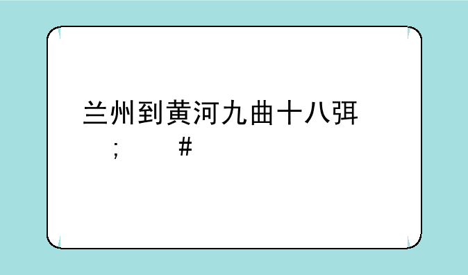 兰州到黄河九曲十八弯怎么走