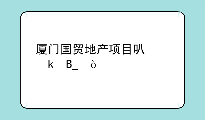 厦门国贸地产项目可以做吗？