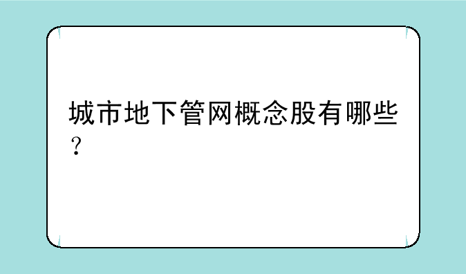 城市地下管网概念股有哪些？