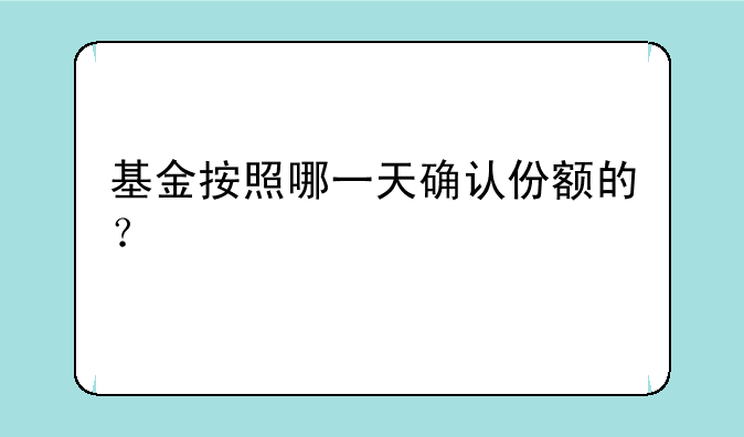 基金按照哪一天确认份额的？