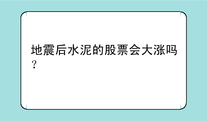 地震后水泥的股票会大涨吗？