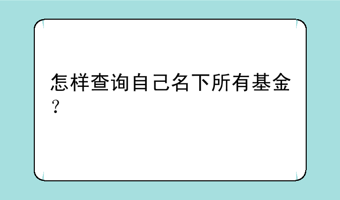 怎样查询自己名下所有基金？