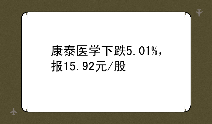 康泰医学下跌5.01%，报15.92元/股