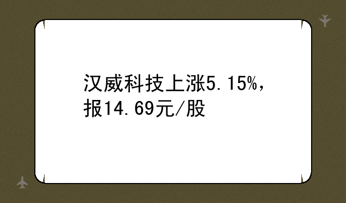 汉威科技上涨5.15%，报14.69元/股