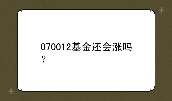 070012基金还会涨吗？