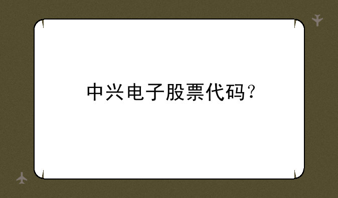 中兴电子股票代码？