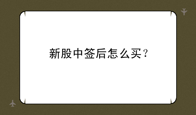 新股中签后怎么买？