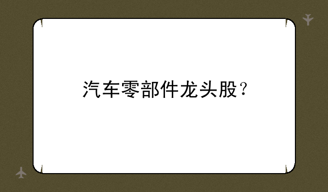 汽车零部件龙头股？