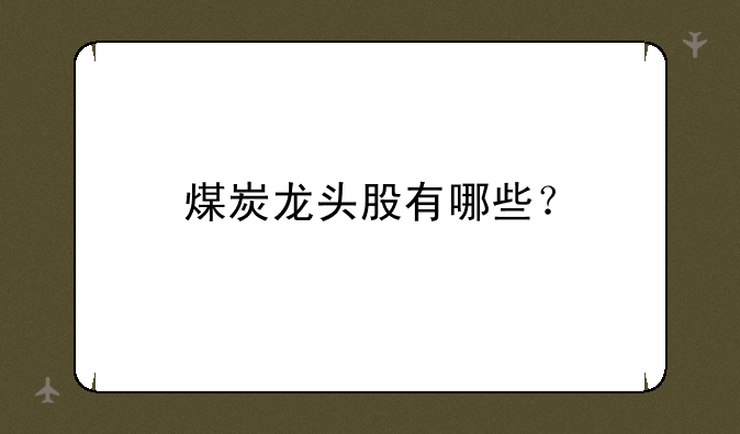 煤炭龙头股有哪些？