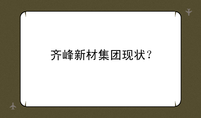 齐峰新材集团现状？