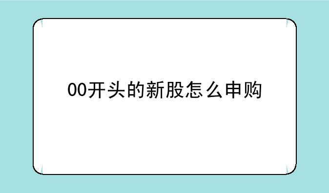 00开头的新股怎么申购