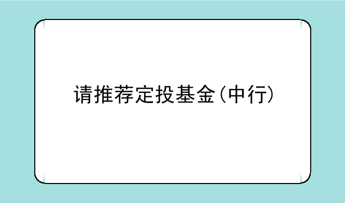 请推荐定投基金(中行)