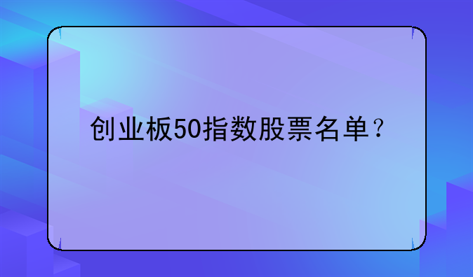 创业板50指数股票名单？