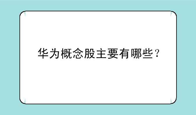 华为概念股主要有哪些？