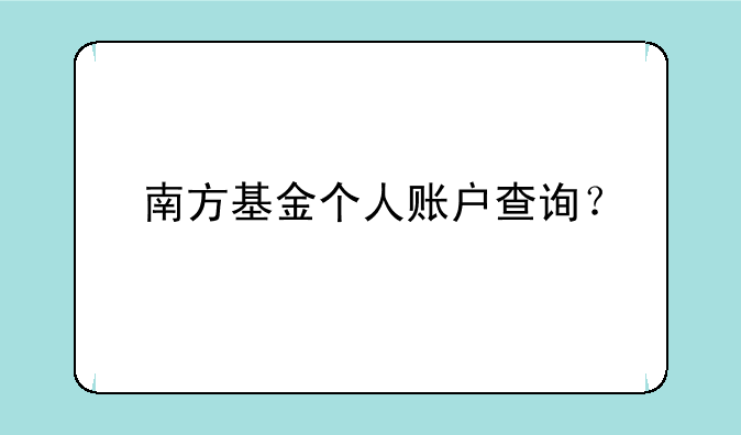 南方基金个人账户查询？