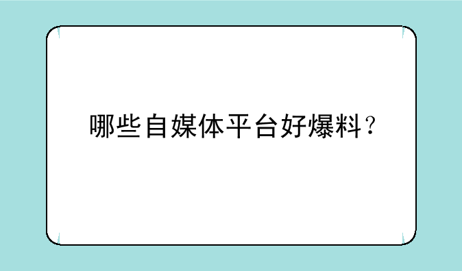 哪些自媒体平台好爆料？