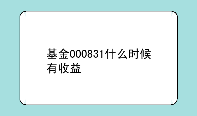 基金000831什么时候有收益