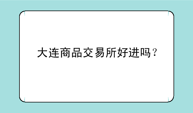 大连商品交易所好进吗？