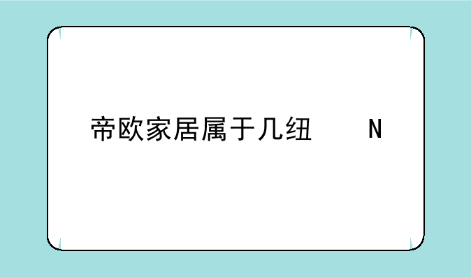 帝欧家居属于几线品牌？