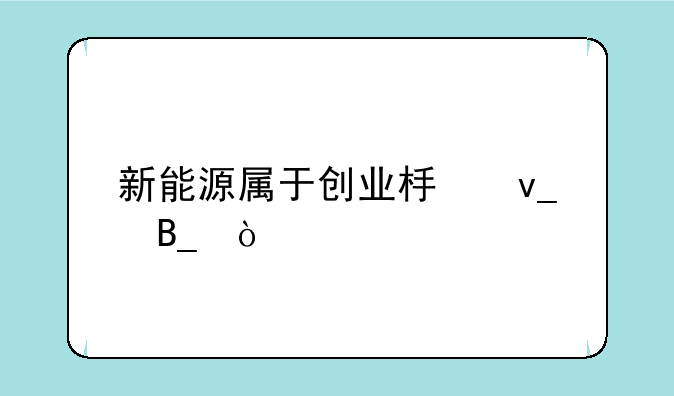 新能源属于创业板块吗？