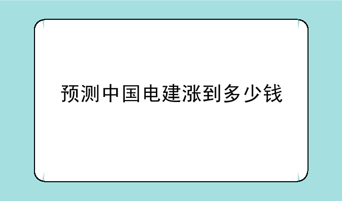 预测中国电建涨到多少钱