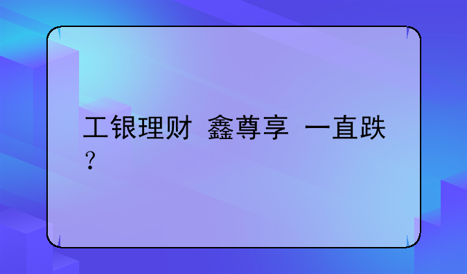 工银理财+鑫尊享+一直跌？