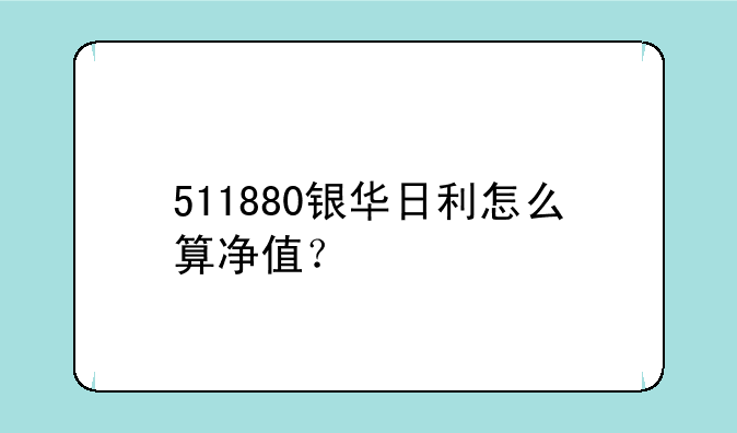 511880银华日利怎么算净值？