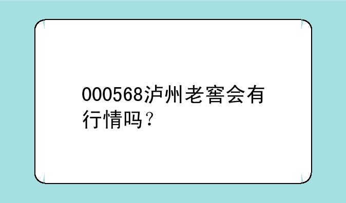 000568泸州老窖会有行情吗？