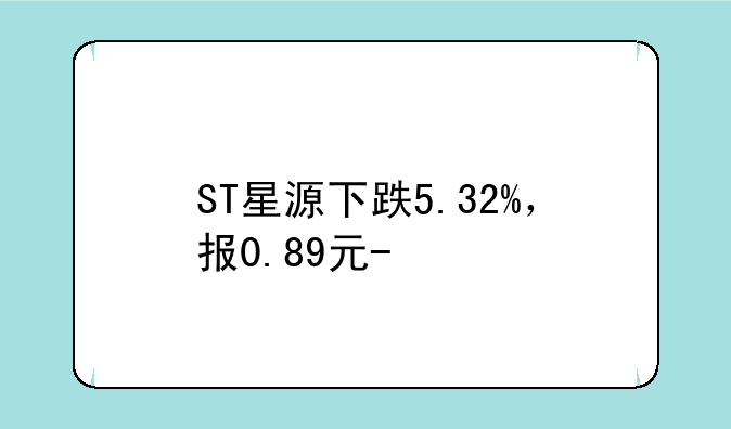 ST星源下跌5.32%，报0.89元/股