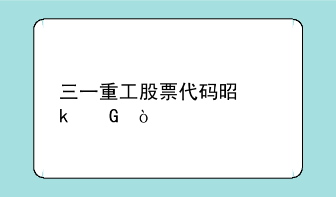 三一重工股票代码是多少？