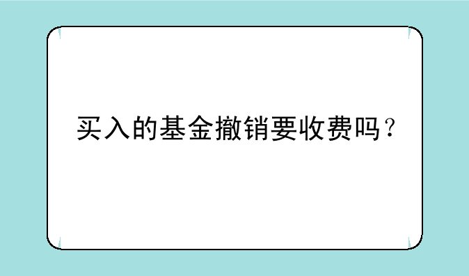 买入的基金撤销要收费吗？