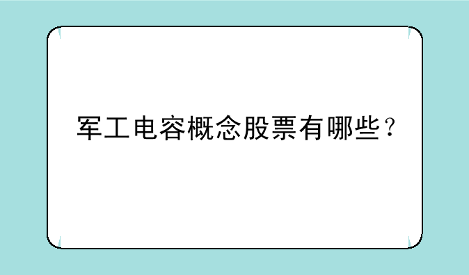 军工电容概念股票有哪些？