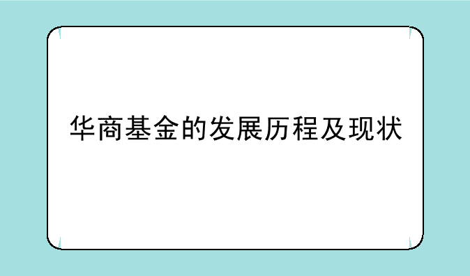 华商基金的发展历程及现状