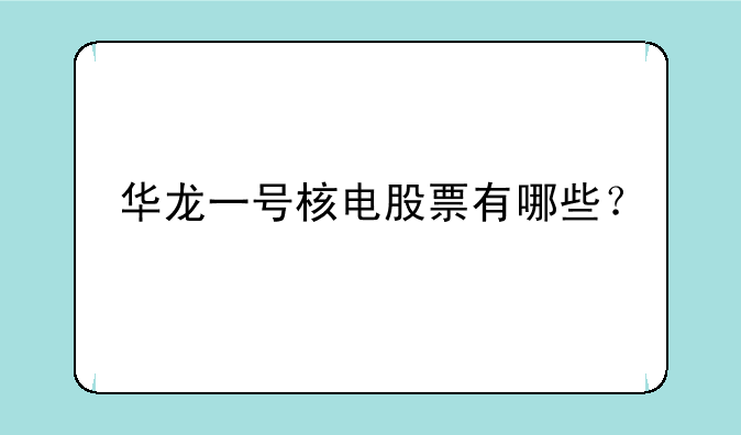 华龙一号核电股票有哪些？