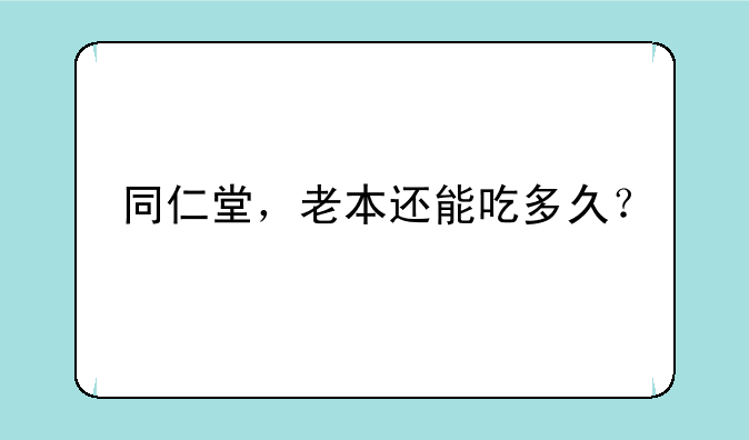 同仁堂，老本还能吃多久？