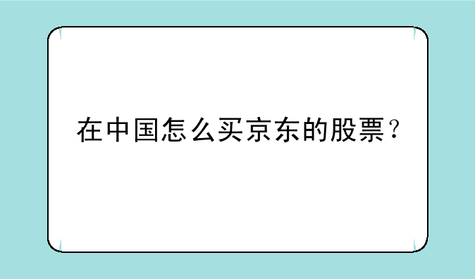 在中国怎么买京东的股票？