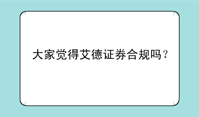 大家觉得艾德证券合规吗？