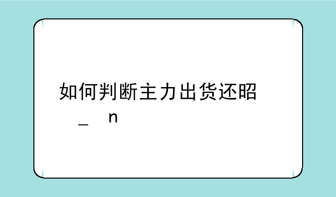 如何判断主力出货还是洗盘