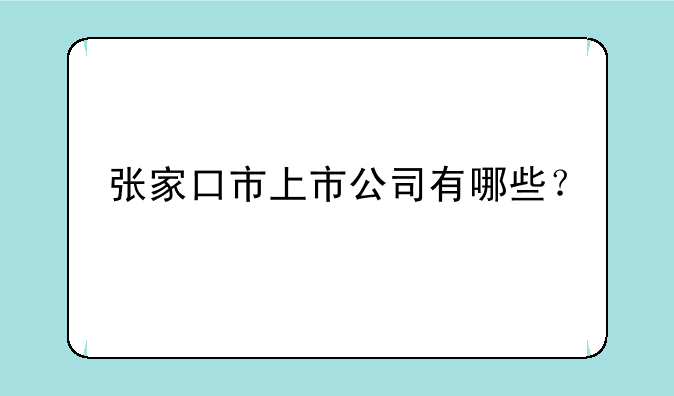 张家口市上市公司有哪些？