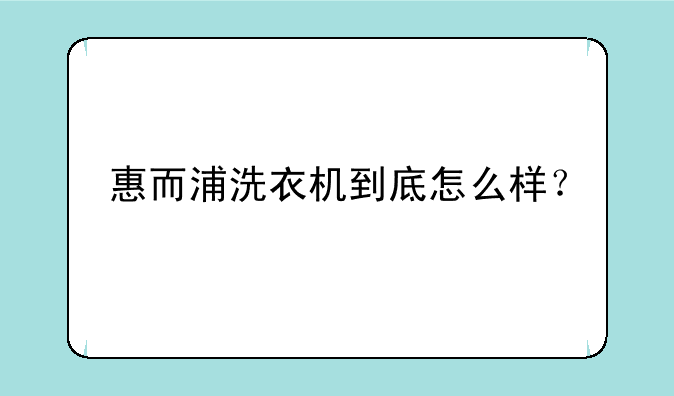 惠而浦洗衣机到底怎么样？