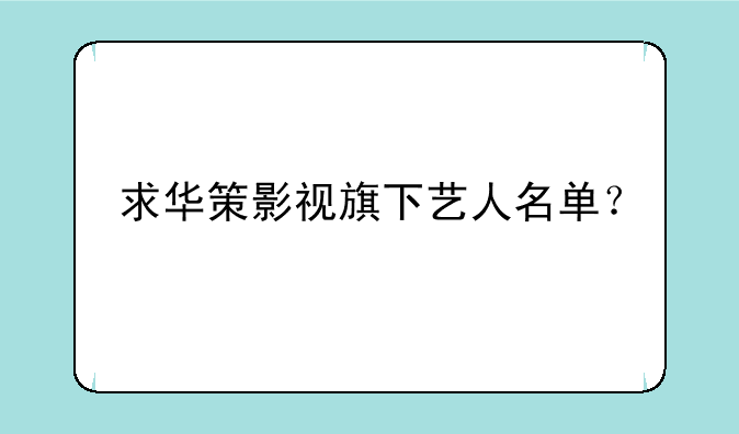 求华策影视旗下艺人名单？