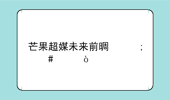 芒果超媒未来前景怎么样？